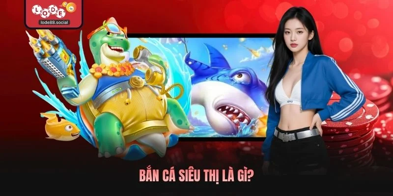 Bắn cá siêu thị là gì?