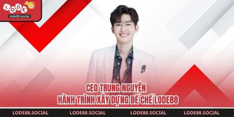 CEO Trung Nguyên – Hành Trình Xây Dựng Đế Chế LODE88