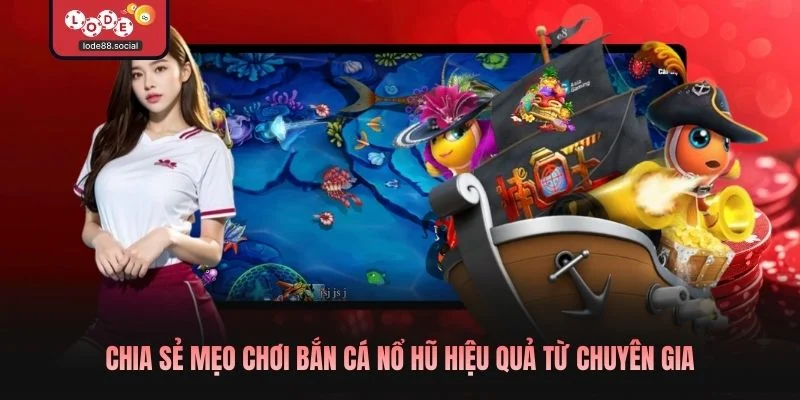 Chia sẻ mẹo chơi bắn cá nổ hũ hiệu quả từ chuyên gia 