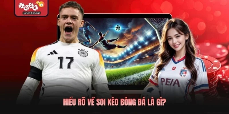 Hiểu rõ về soi kèo bóng đá là gì?