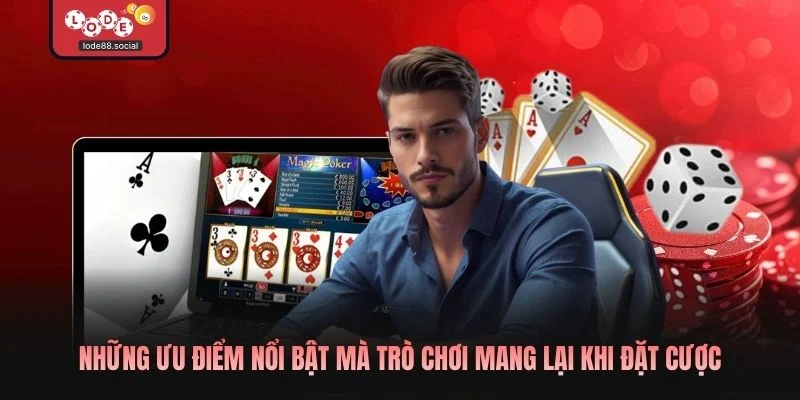 Những ưu điểm nổi bật mà trò chơi mang lại khi đặt cược