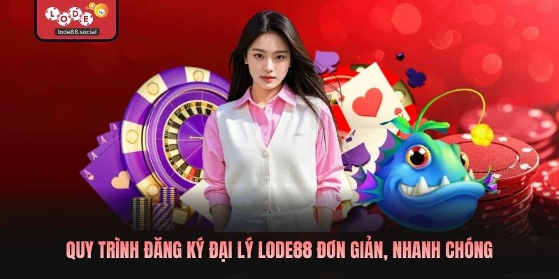 Quy trình đăng ký đại lý LODE88 đơn giản, nhanh chóng