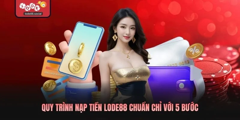 Quy trình nạp tiền LODE88 chuẩn chỉ với 5 bước
