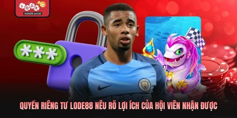 Quyền riêng tư LODE88 nêu rõ lợi ích của hội viên nhận được