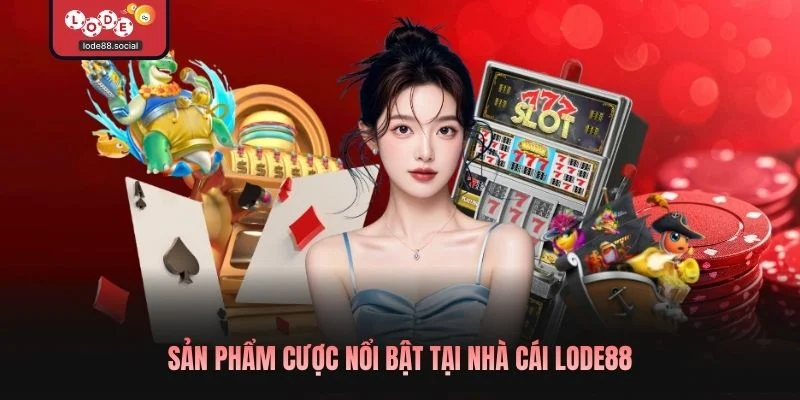 Sản phẩm cược nổi bật tại nhà cái LODE88