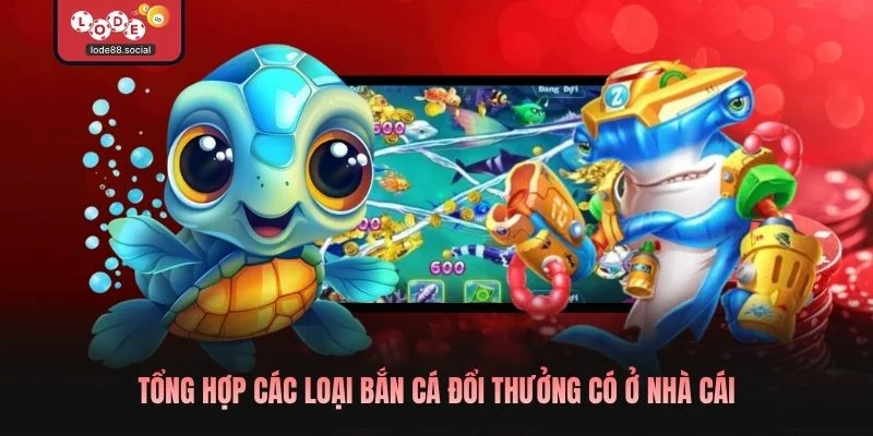 Tổng hợp các loại bắn cá đổi thưởng có ở nhà cái