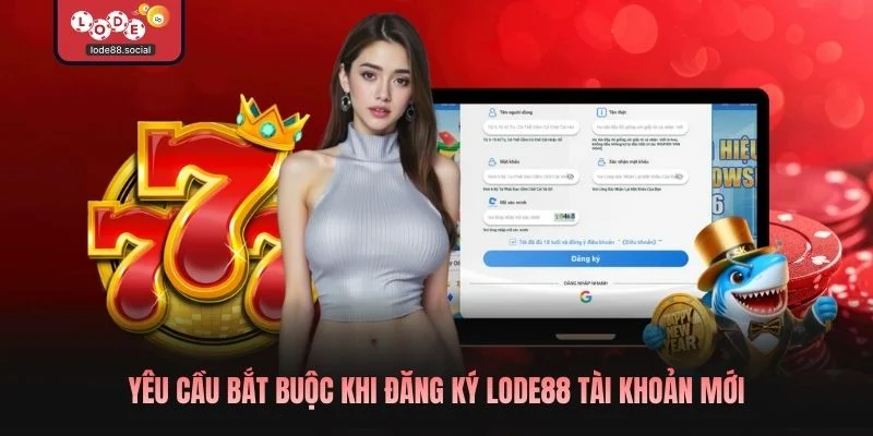 Yêu cầu bắt buộc khi đăng ký LODE88 tài khoản mới